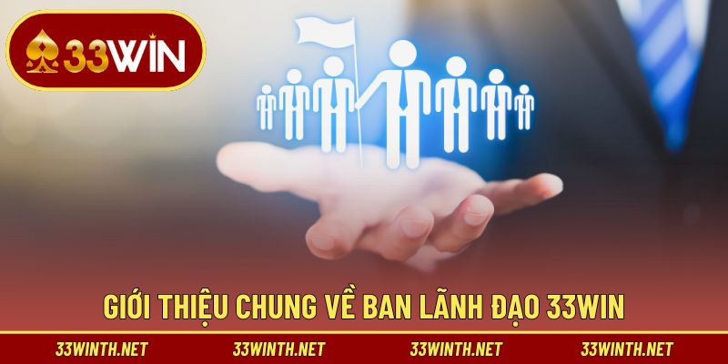 Sơ lược chung về ban lãnh đạo 33win